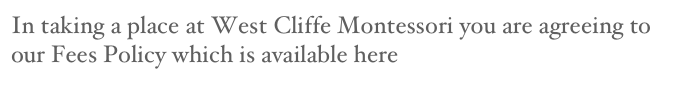 In taking a place at West Cliffe Montessori you are agreeing to our Fees Policy which is available here